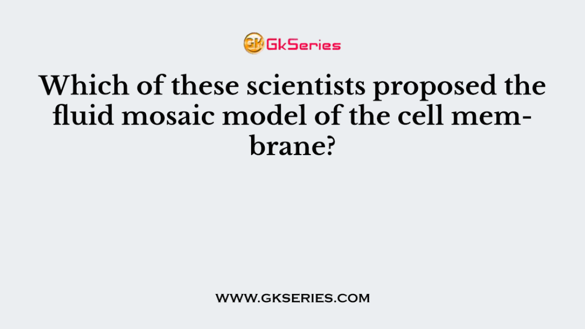 Which of these scientists proposed the fluid mosaic model of the cell membrane?