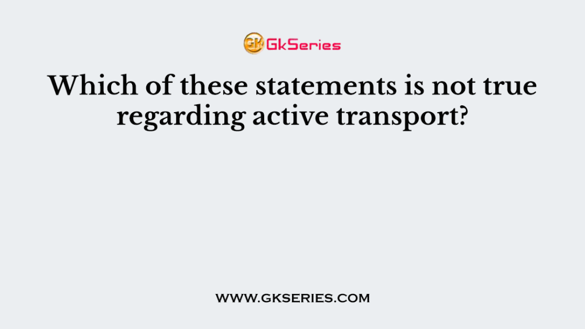 Which of these statements is not true regarding active transport?
