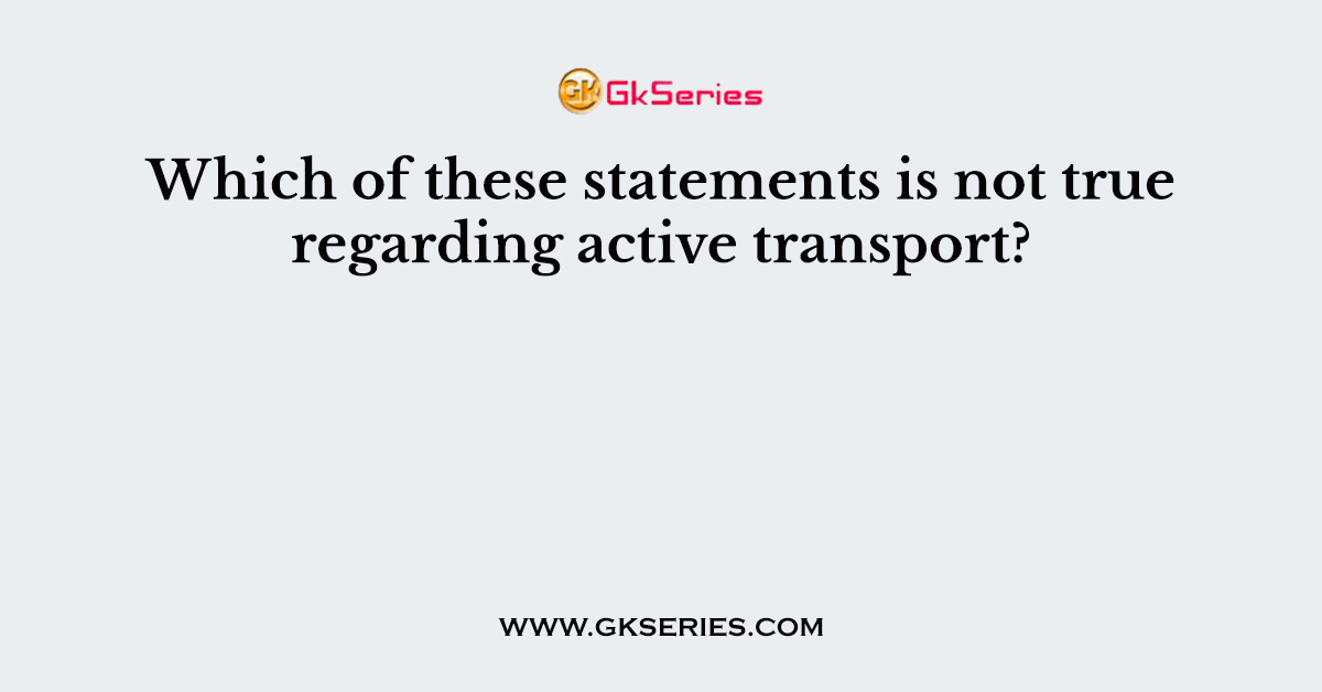 Which of these statements is not true regarding active transport?