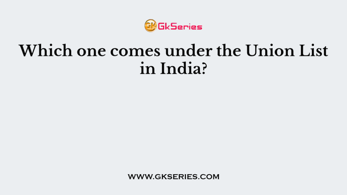 Which one comes under the Union List in India?