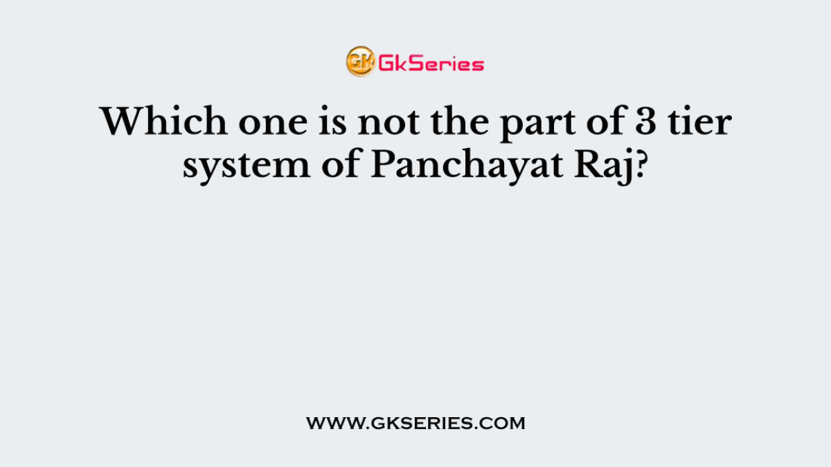 Which one is not the part of 3 tier system of Panchayat Raj?