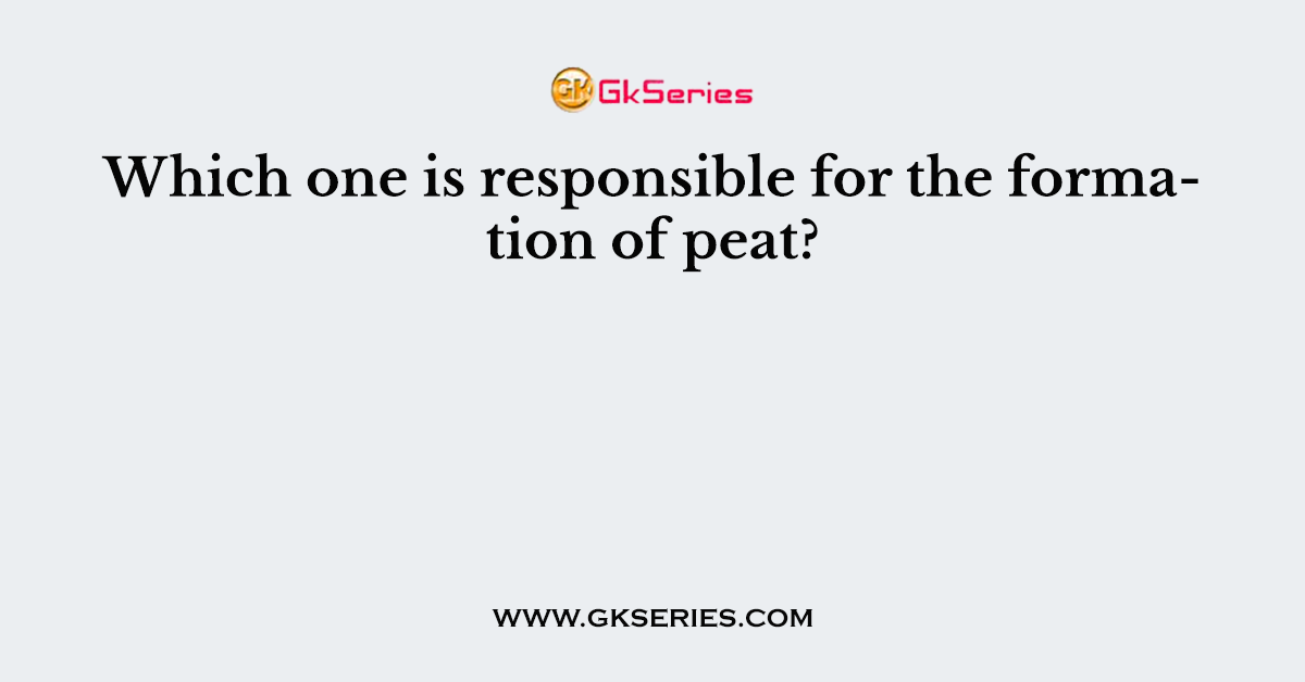 Which one is responsible for the formation of peat?