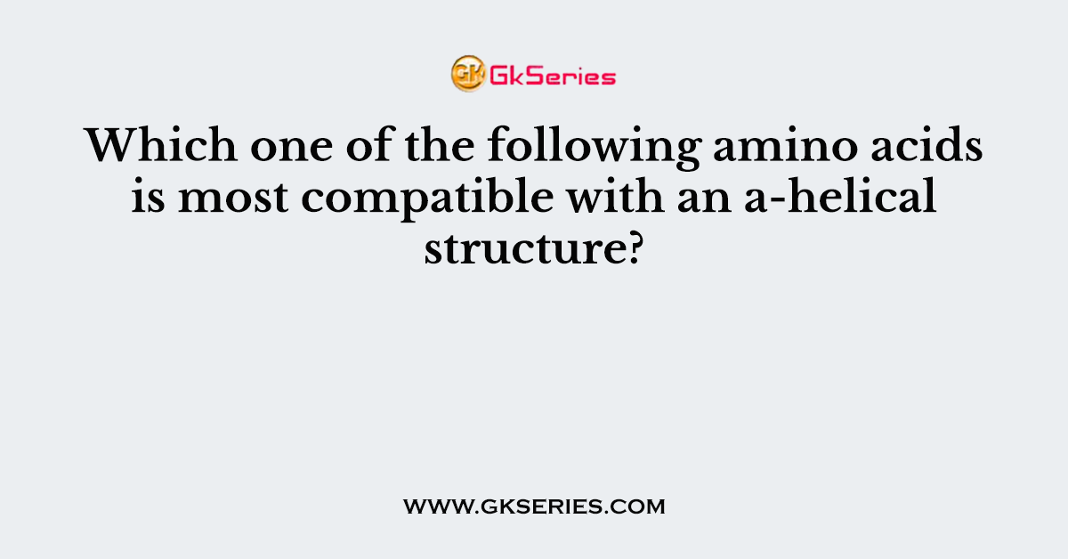 Which one of the following amino acids is most compatible with an a-helical structure?