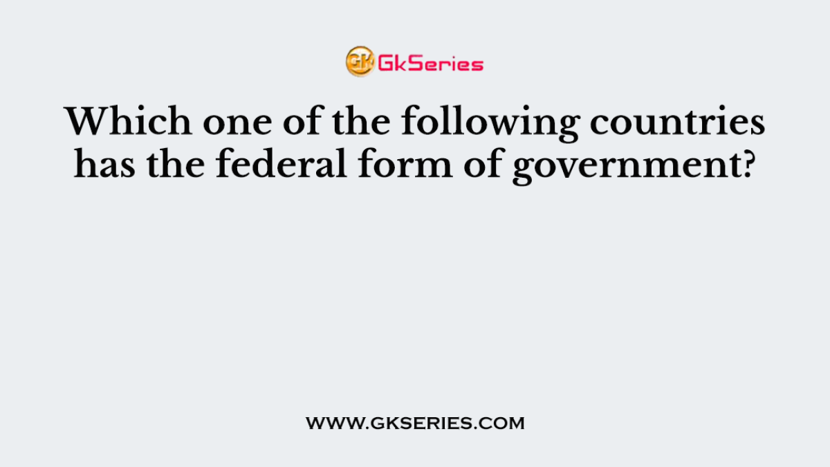 Which one of the following countries has the federal form of government?