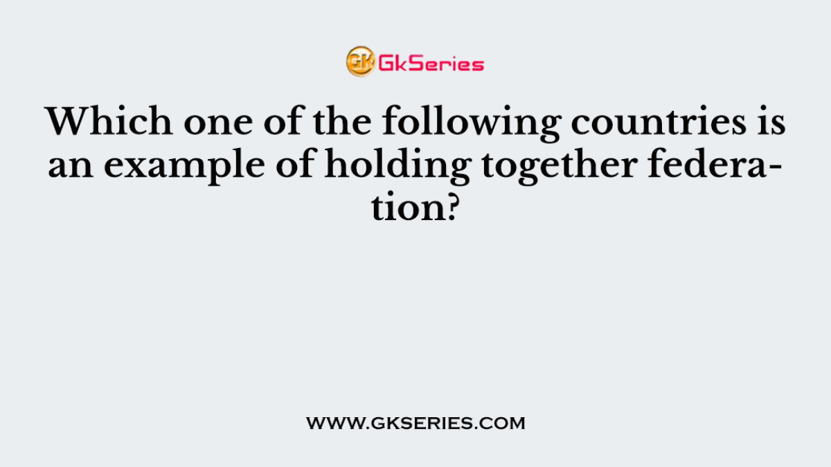 Which one of the following countries is an example of holding together federation?
