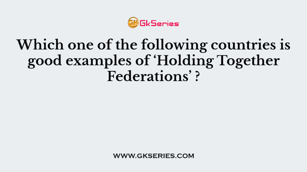 Which one of the following countries is good examples of ‘Holding Together Federations’ ?