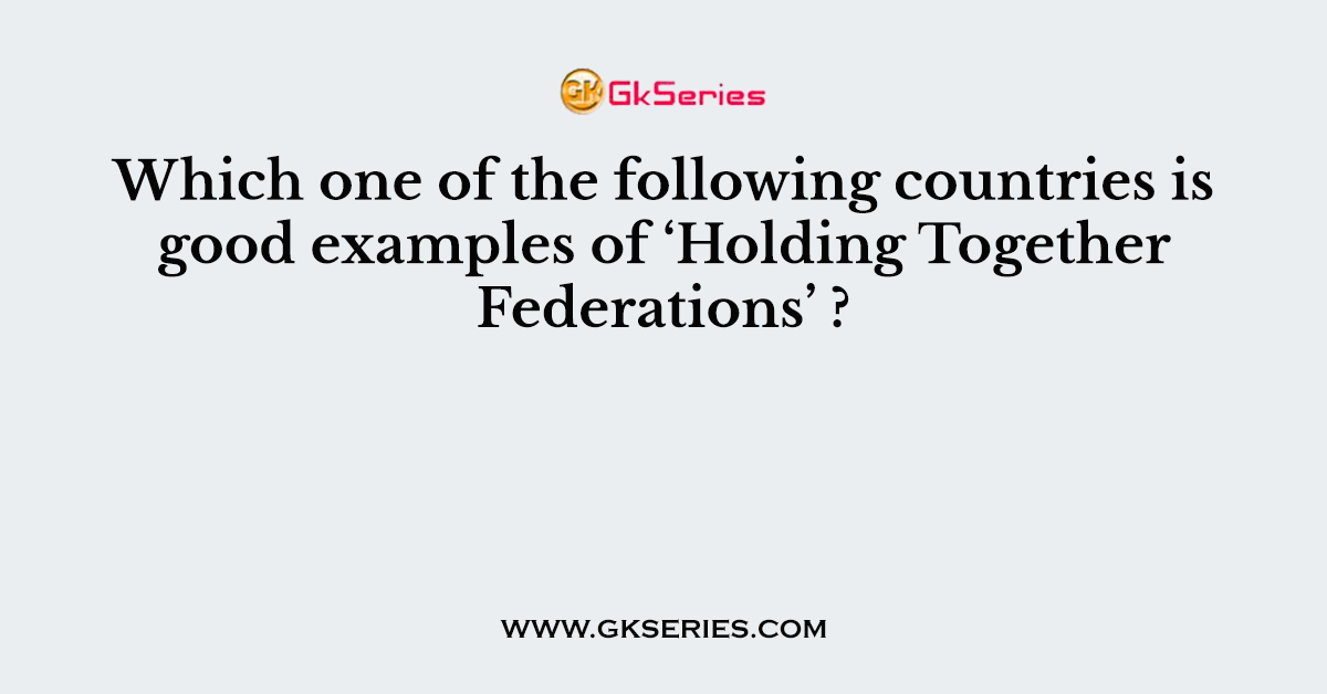 Which one of the following countries is good examples of ‘Holding Together Federations’ ?