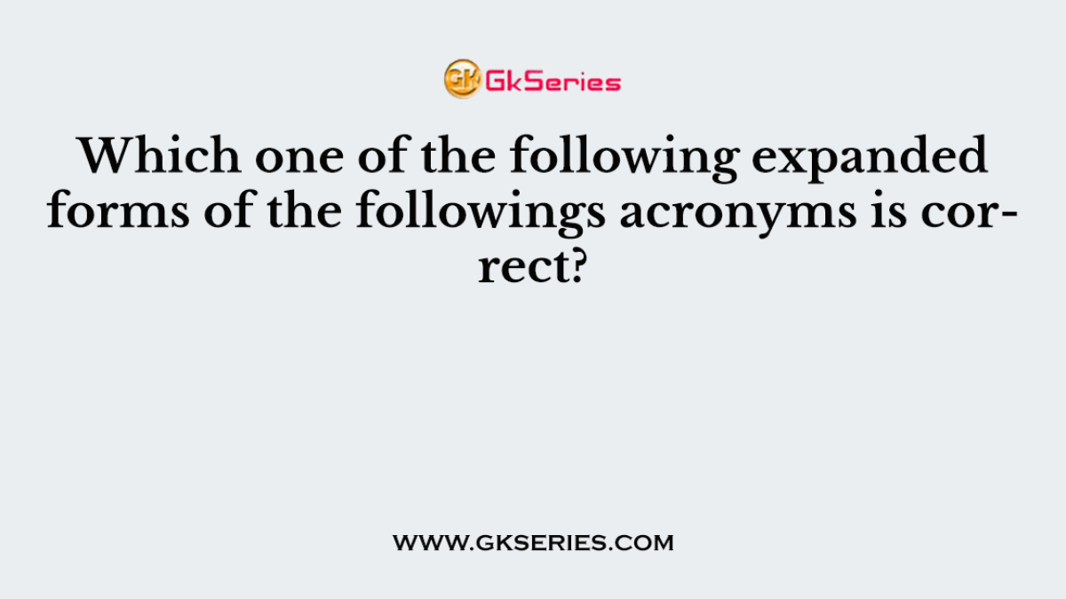 Which one of the following expanded forms of the followings acronyms is correct?