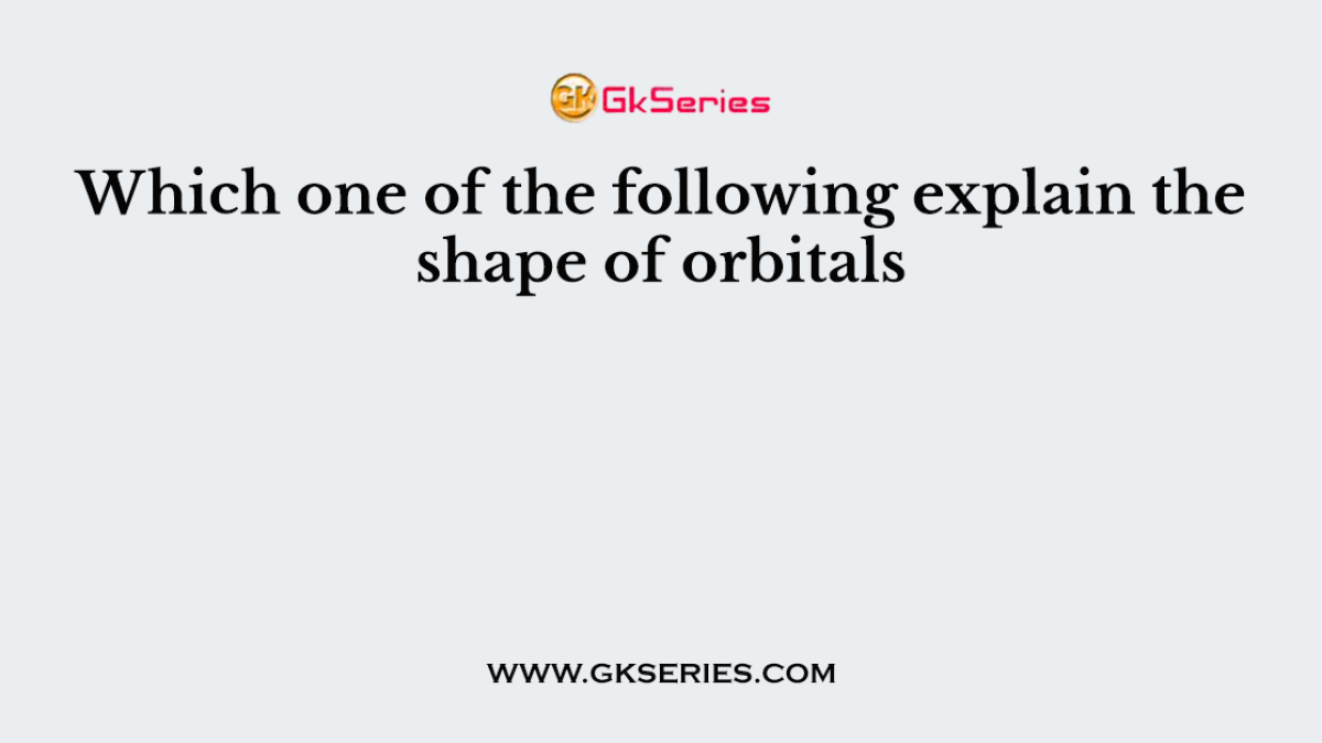Which one of the following explain the shape of orbitals
