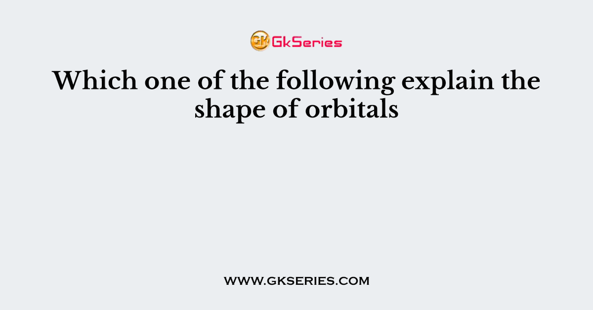 Which one of the following explain the shape of orbitals