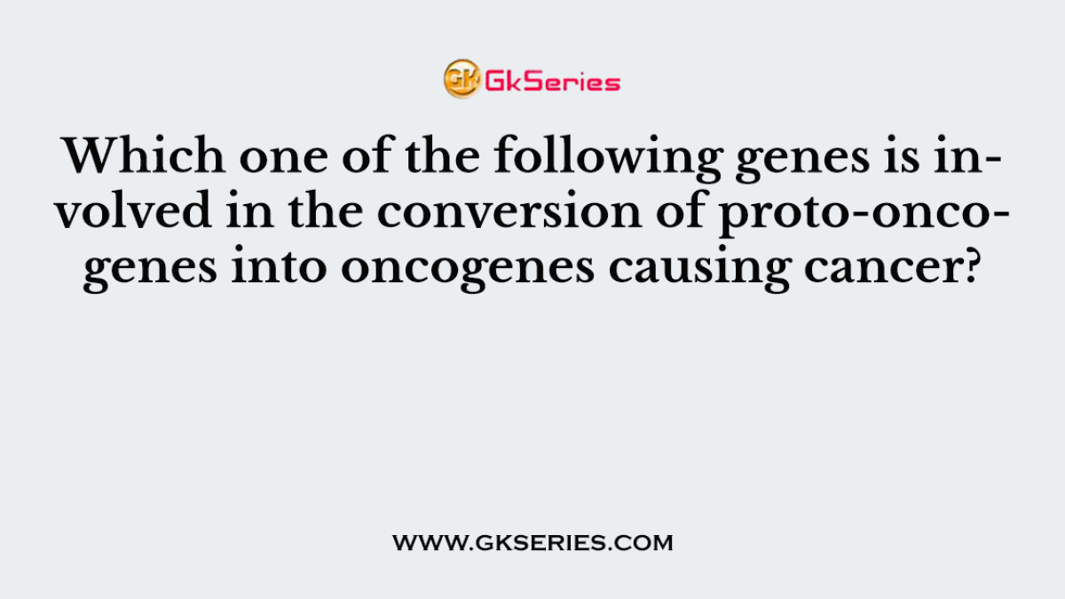 Which one of the following genes is involved in the conversion of proto-oncogenes into oncogenes causing cancer?