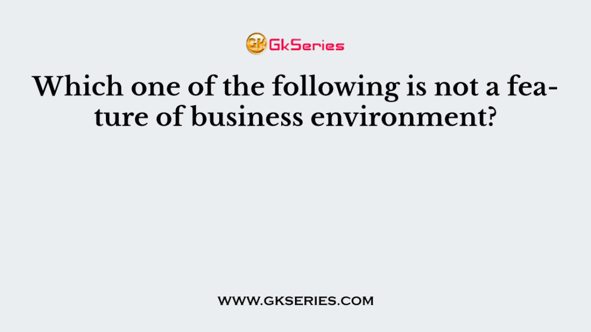 Which one of the following is not a feature of business environment?