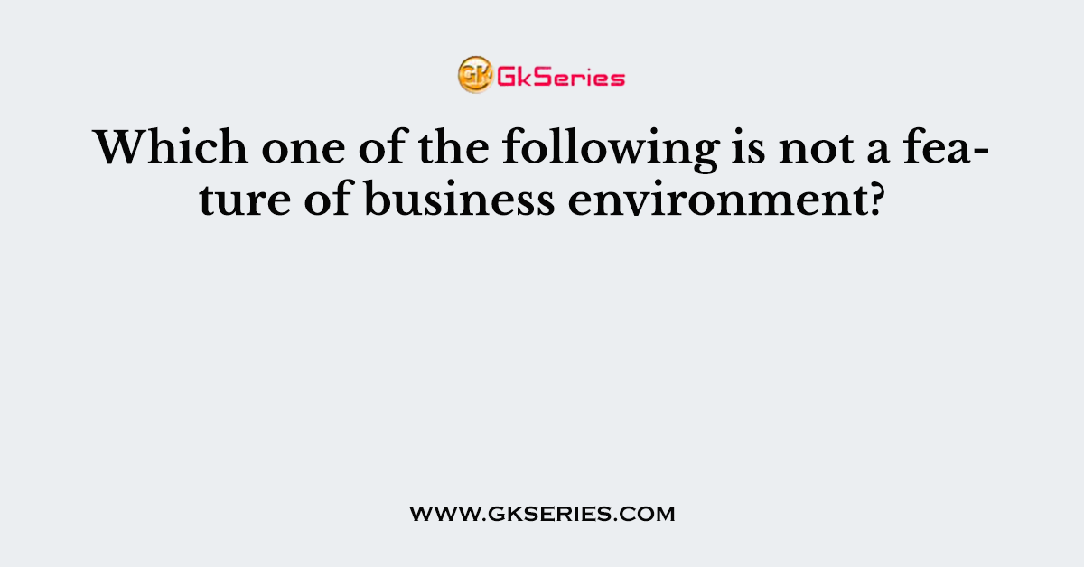 Which one of the following is not a feature of business environment?