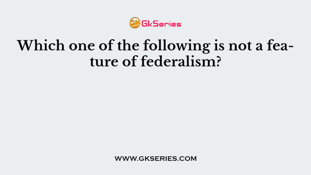 Which one of the following is not a feature of federalism?