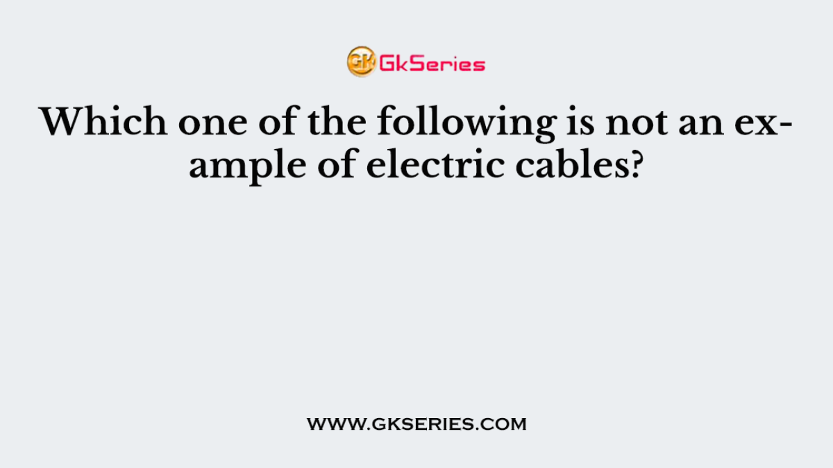 Which one of the following is not an example of electric cables?