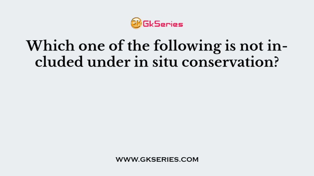 Which one of the following is not included under in situ conservation?