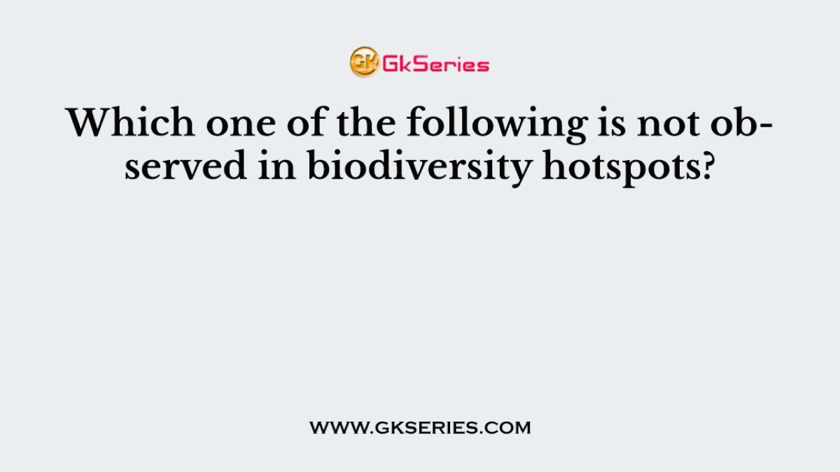 Which one of the following is not observed in biodiversity hotspots?