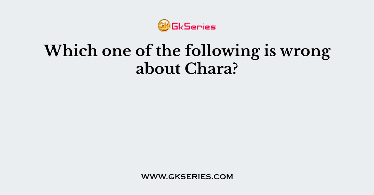 Which one of the following is wrong about Chara?