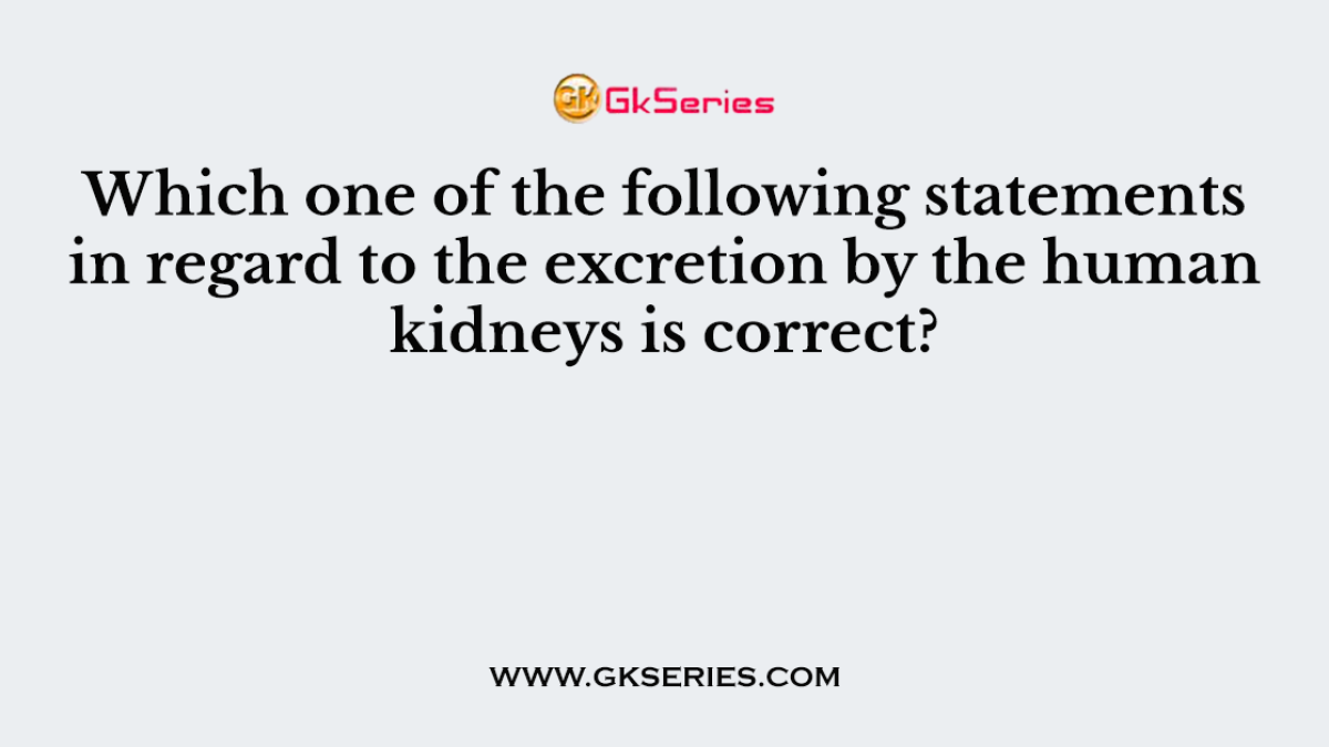Which one of the following statements in regard to the excretion by the human kidneys is correct?