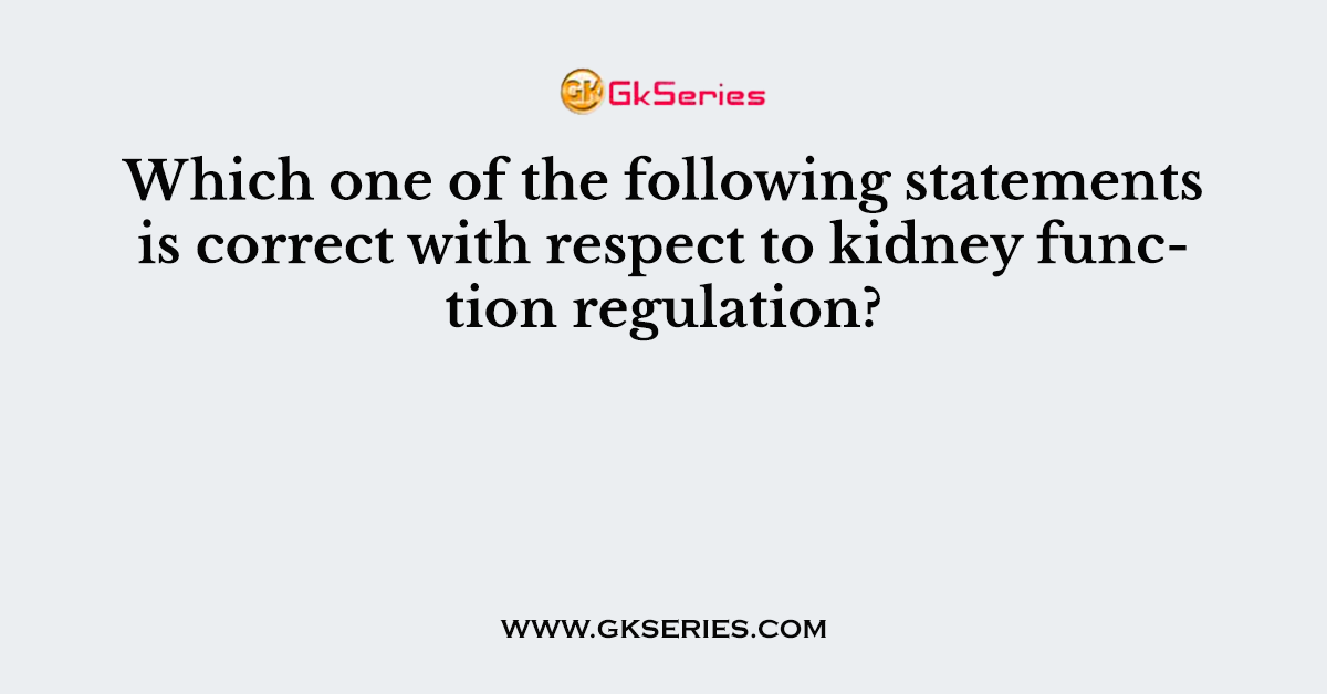 Which one of the following statements is correct with respect to kidney function regulation?