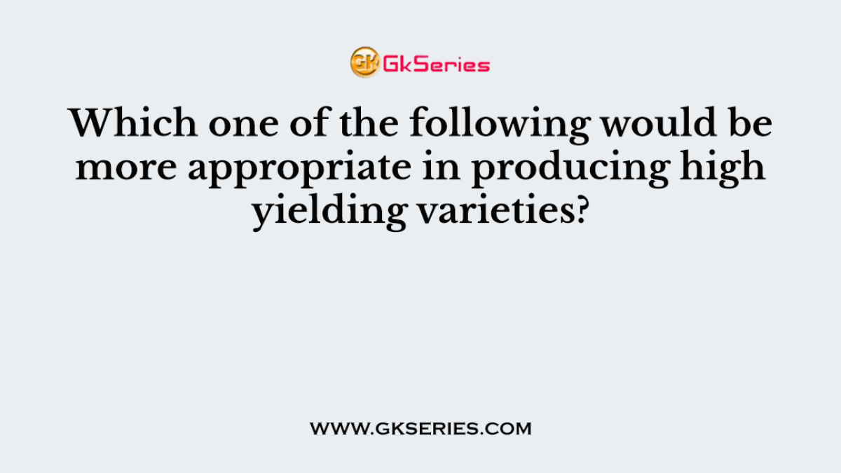 Which one of the following would be more appropriate in producing high yielding varieties?