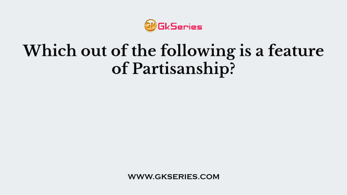 Which out of the following is a feature of Partisanship?