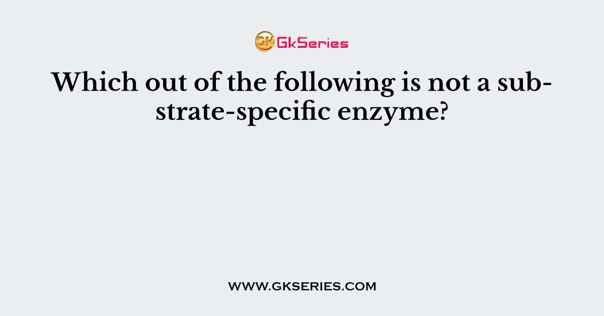 Which out of the following is not a substrate-specific enzyme?