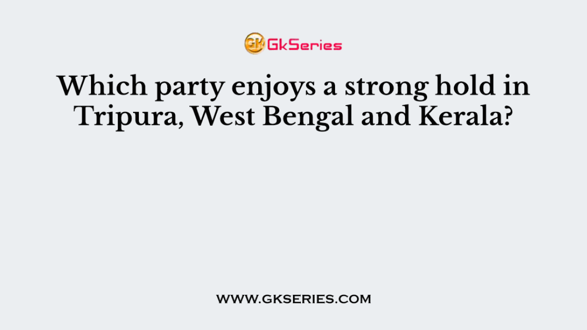 Which party enjoys a strong hold in Tripura, West Bengal and Kerala?