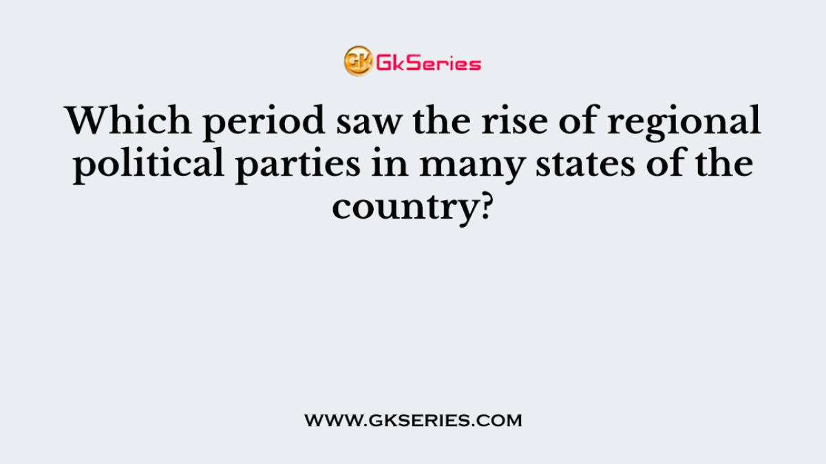 Which period saw the rise of regional political parties in many states of the country?