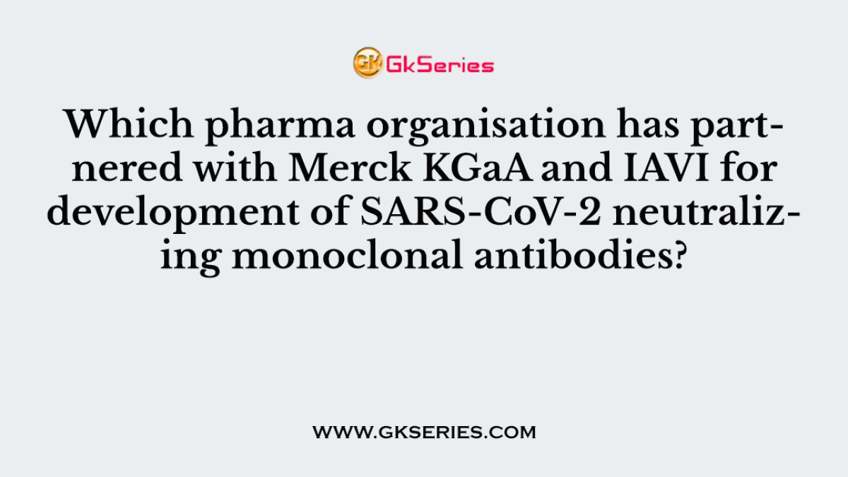 Which pharma organisation has partnered with Merck KGaA and IAVI for development of SARS-CoV-2 neutralizing monoclonal antibodies?