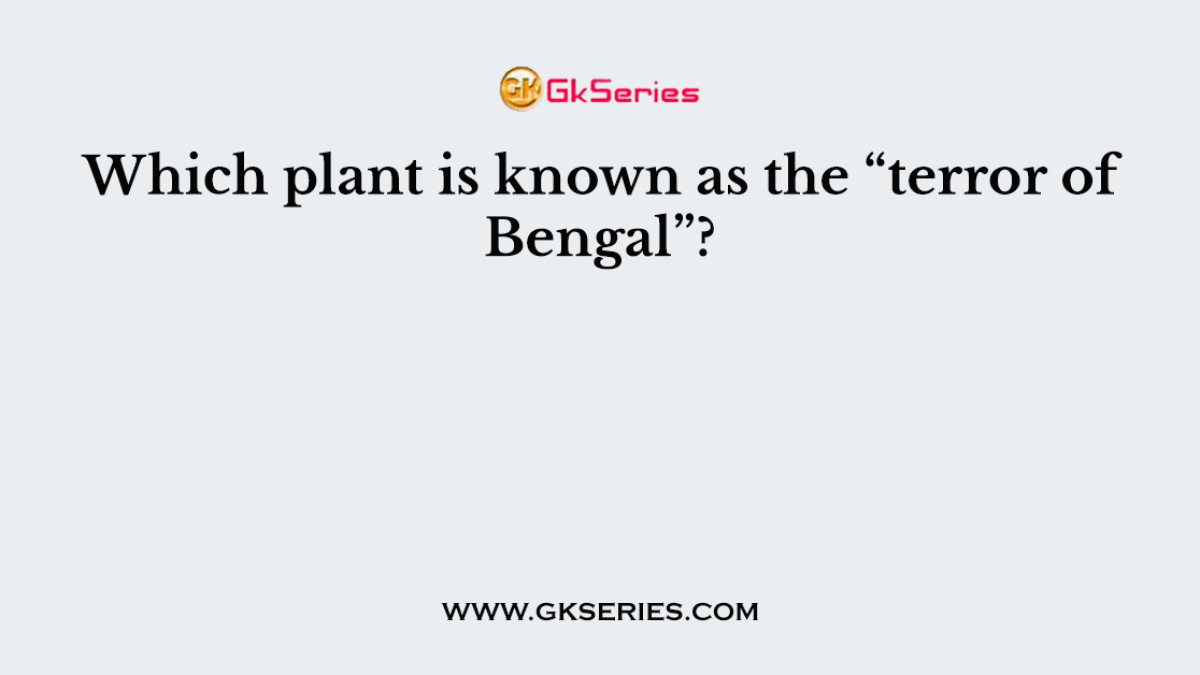 Which plant is known as the “terror of Bengal”?