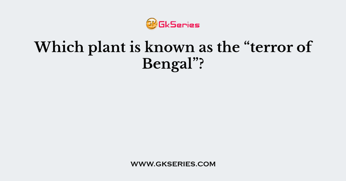 Which plant is known as the “terror of Bengal”?