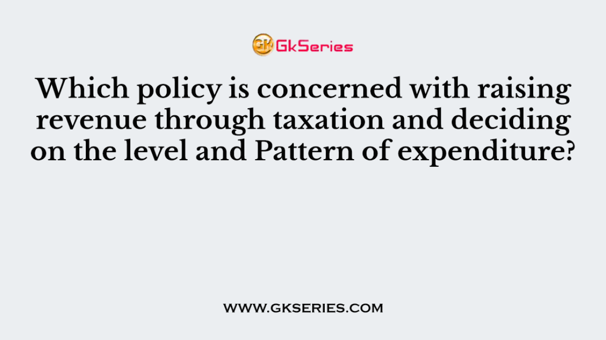 Which policy is concerned with raising revenue through taxation and deciding on the level and Pattern of expenditure?