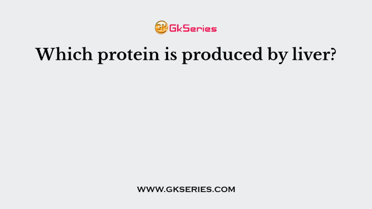 Which protein is produced by liver?