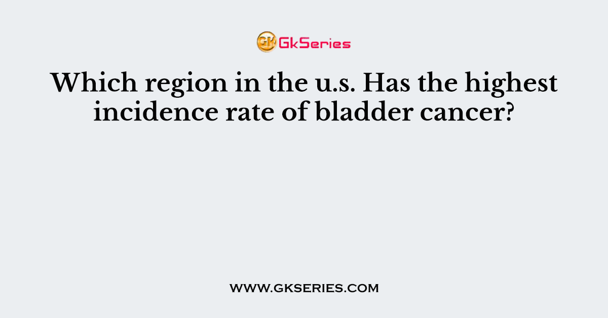 Which region in the u.s. Has the highest incidence rate of bladder cancer?