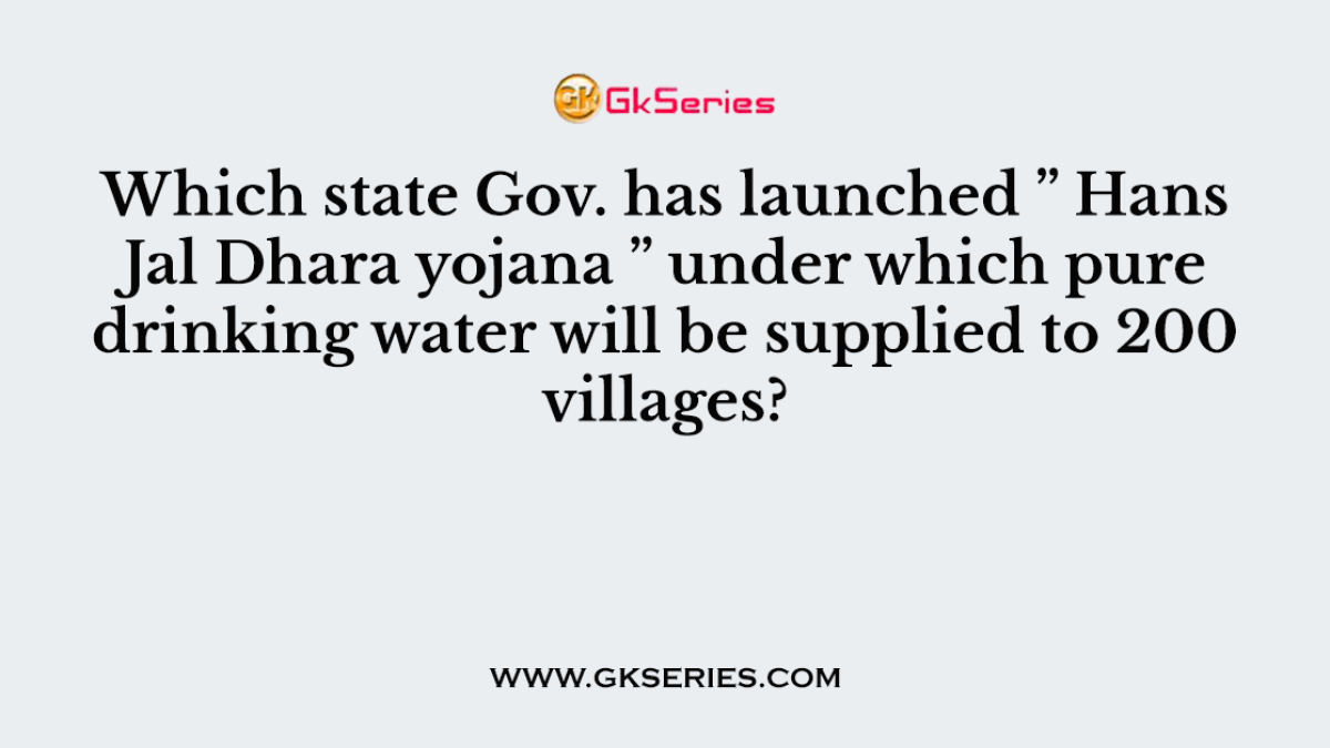 Which state Gov. has launched ” Hans Jal Dhara yojana ” under which pure drinking water will be supplied to 200 villages?