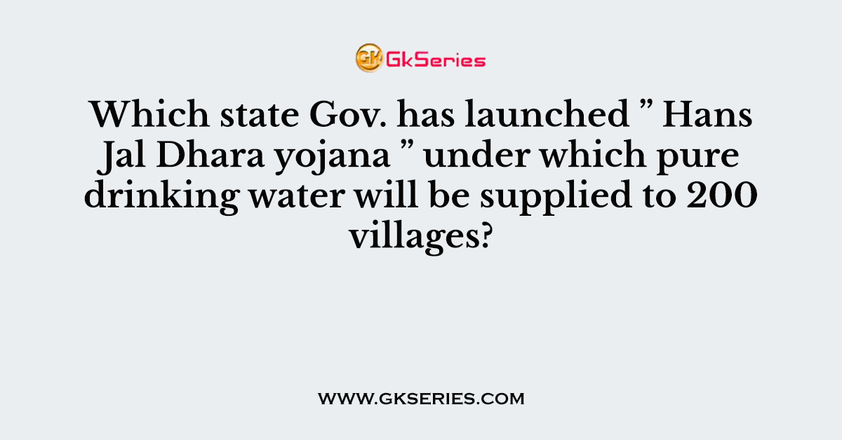 Which state Gov. has launched ” Hans Jal Dhara yojana ” under which pure drinking water will be supplied to 200 villages?