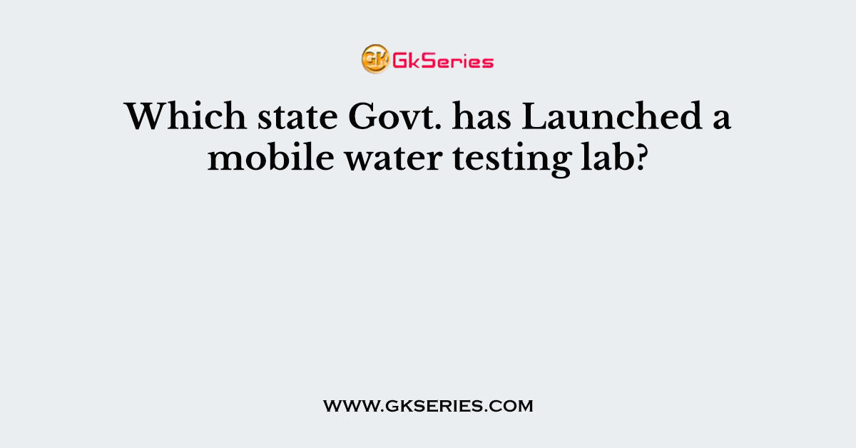 Which state Govt. has Launched a mobile water testing lab?