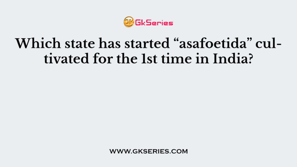 Which state has started “asafoetida” cultivated for the 1st time in India?