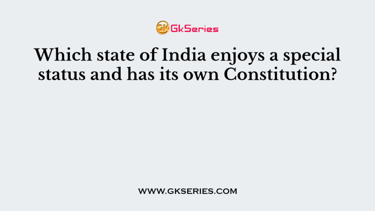Which state of India enjoys a special status and has its own Constitution?