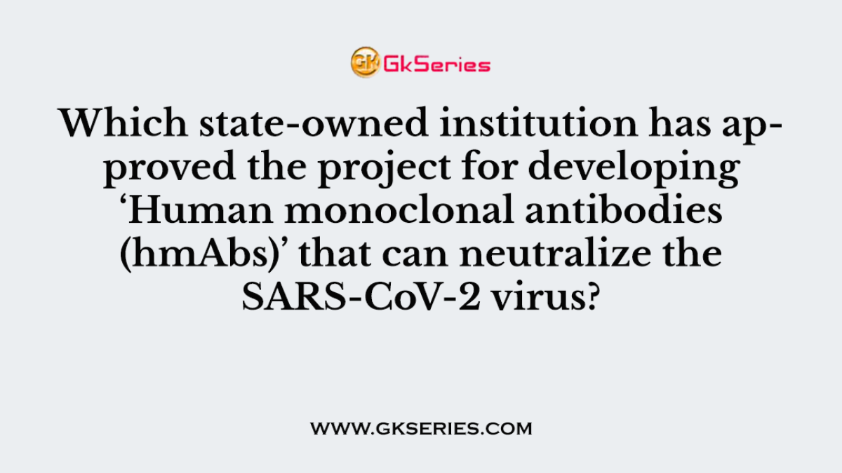 Which state-owned institution has approved the project for developing ‘Human monoclonal antibodies (hmAbs)’ that can neutralize the SARS-CoV-2 virus?