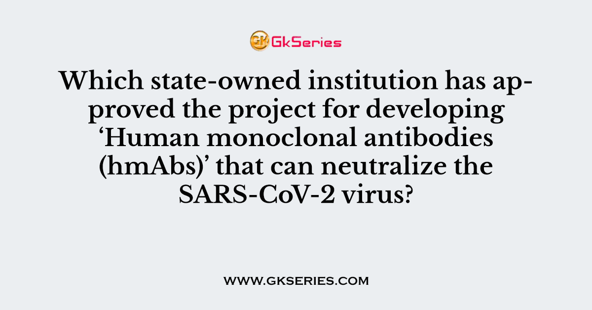 Which state-owned institution has approved the project for developing ‘Human monoclonal antibodies (hmAbs)’ that can neutralize the SARS-CoV-2 virus?