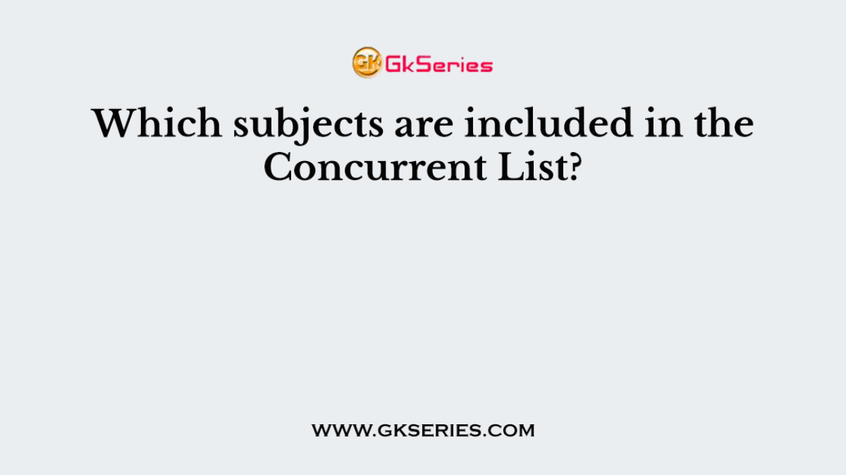 Which subjects are included in the Concurrent List?