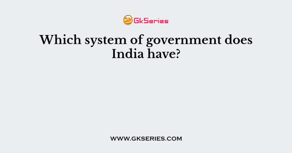 Which system of government does India have?