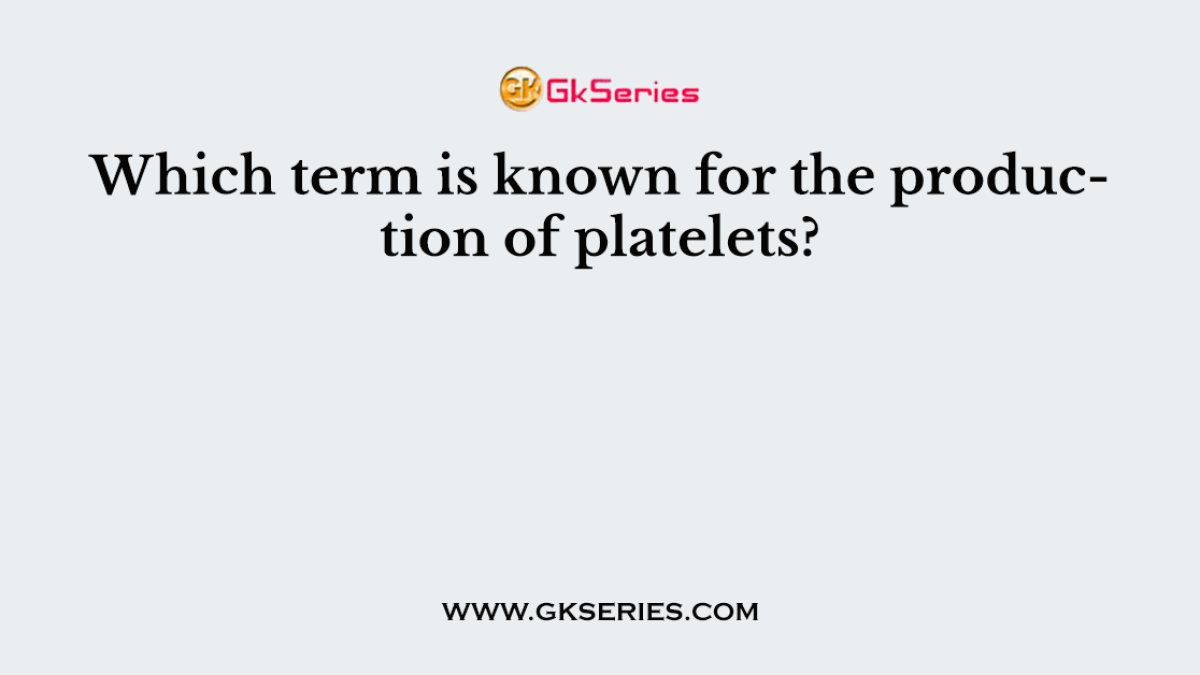 Which term is known for the production of platelets?