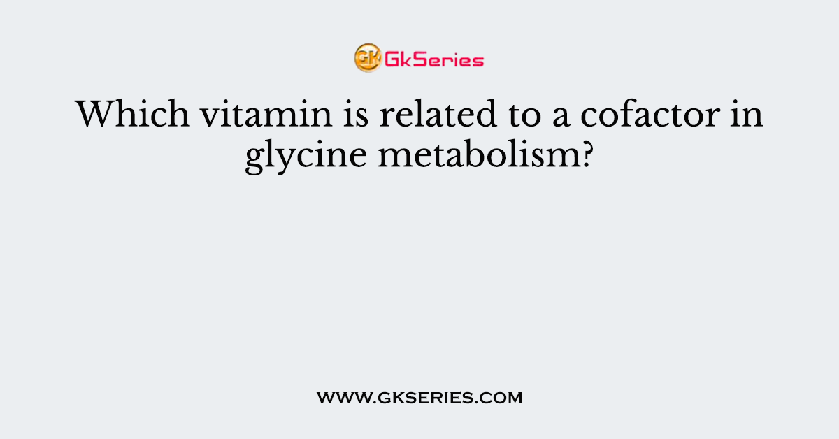 Which vitamin is related to a cofactor in glycine metabolism?