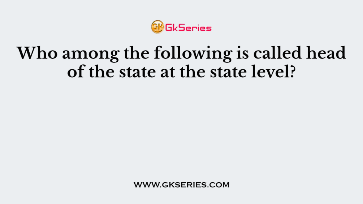 Who among the following is called head of the state at the state level?