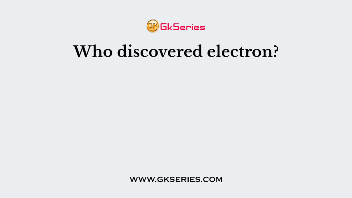 Who discovered electron?
