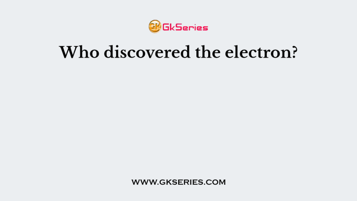 Who discovered the electron?