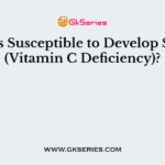 Who is Susceptible to Develop Scurvy (Vitamin C Deficiency)?